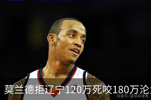 莫兰德拒辽宁120万死咬180万沦为自由人，35岁蓝领内线行情骤冷归队被拒，如今训练馆独练无球可打