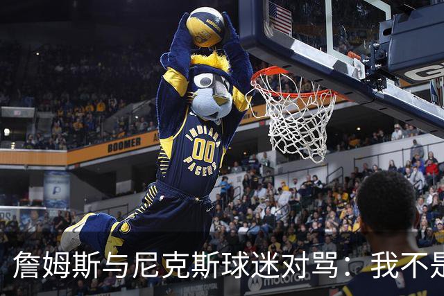 詹姆斯与尼克斯球迷对骂：我不是西海岸人，我是俄亥俄人